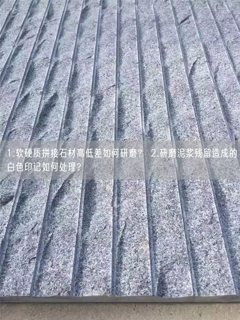 
    1.軟硬質(zhì)拼接石材高低差如何研磨？ 2.研磨泥漿殘留造成的白色印記如何