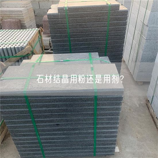 
    石材結(jié)晶用粉還是用劑？
  