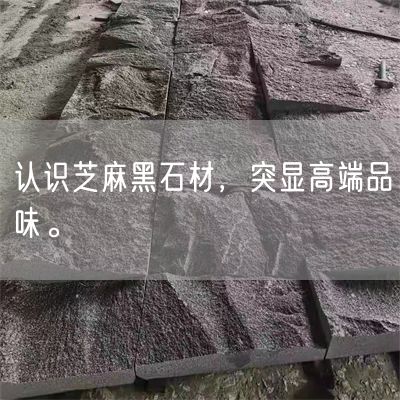 認(rèn)識芝麻黑石材，突顯高端品味。