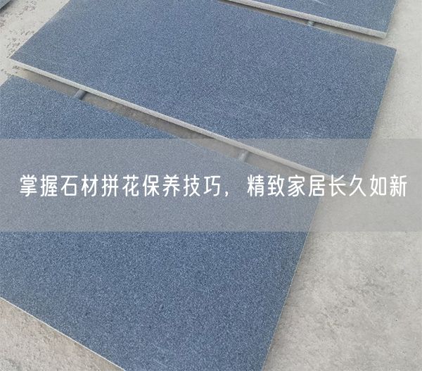 掌握石材拼花保養(yǎng)技巧，精致家居長(zhǎng)久如新