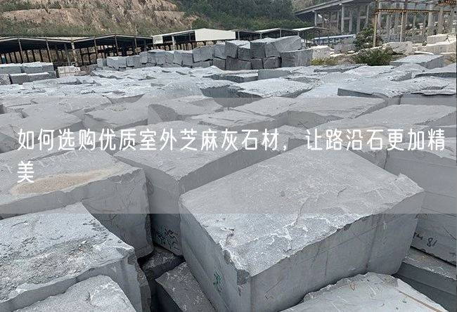 如何選購優(yōu)質(zhì)室外芝麻灰石材，讓路沿石更加精美