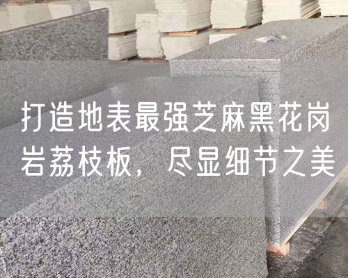 打造地表最強芝麻黑花崗巖荔枝板，盡顯細(xì)節(jié)之美