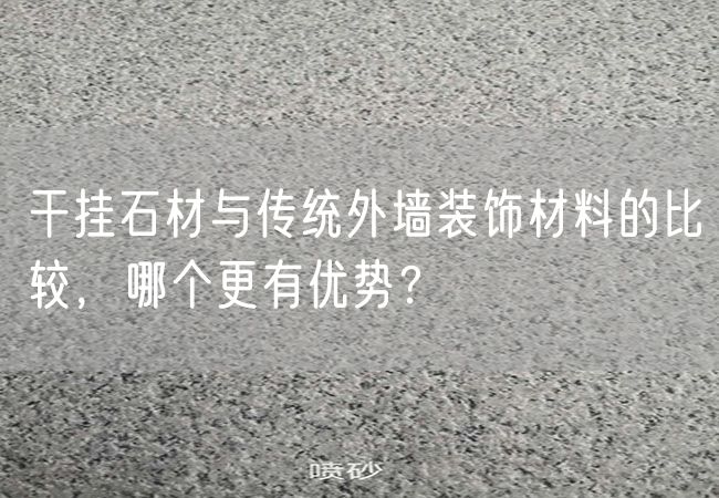 干掛石材與傳統(tǒng)外墻裝飾材料的比較，哪個更有優(yōu)勢？