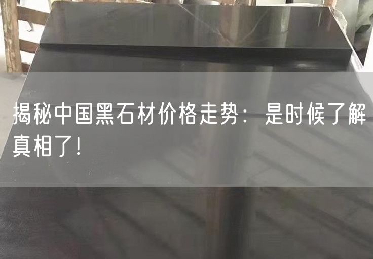 揭秘中國(guó)黑石材價(jià)格走勢(shì)：是時(shí)候了解真相了！