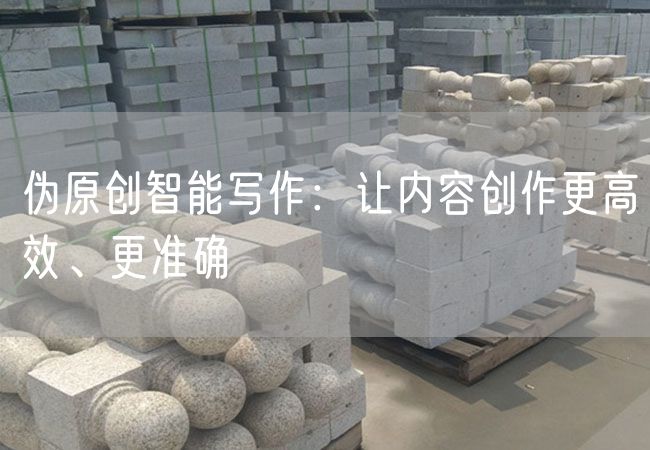 偽原創(chuàng)智能寫作：讓內(nèi)容創(chuàng)作更高效、更準確