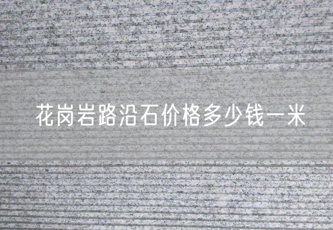花崗巖路沿石價(jià)格多少錢一米