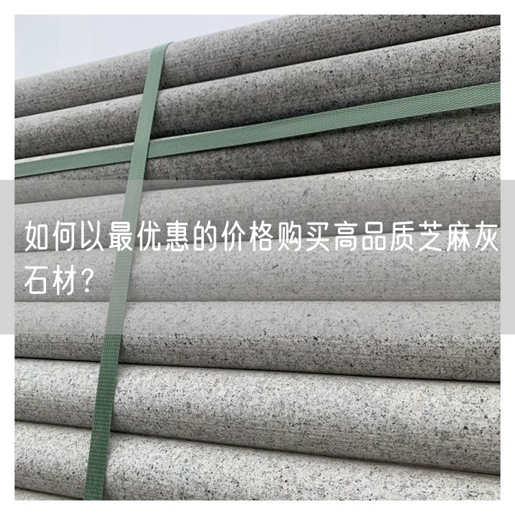 如何以最優(yōu)惠的價(jià)格購(gòu)買高品質(zhì)芝麻灰石材？