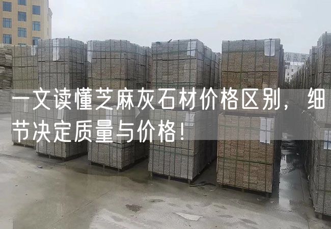 一文讀懂芝麻灰石材價格區(qū)別，細節(jié)決定質(zhì)量與價格！