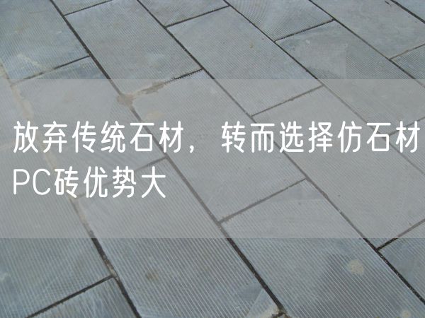 放棄傳統(tǒng)石材，轉(zhuǎn)而選擇仿石材PC磚優(yōu)勢(shì)大