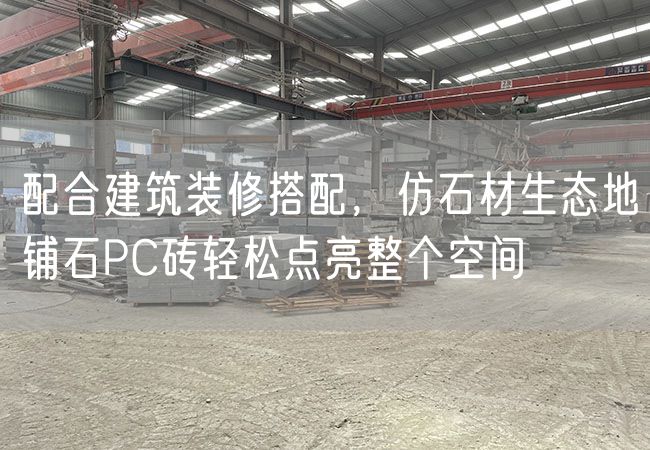配合建筑裝修搭配，仿石材生態(tài)地鋪石PC磚輕松點亮整個空間