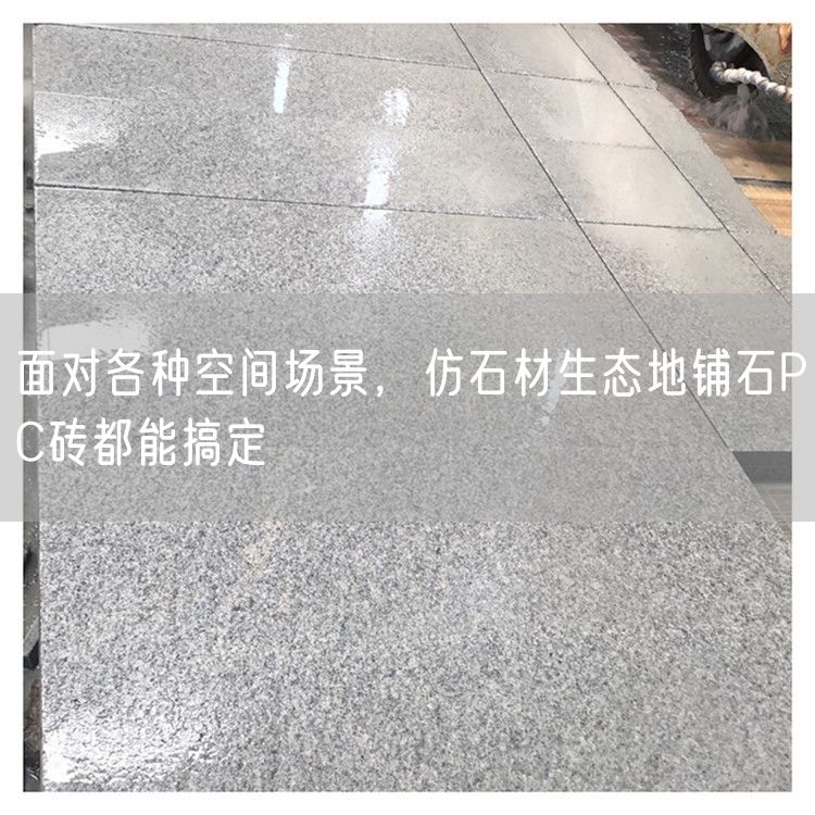 面對(duì)各種空間場(chǎng)景，仿石材生態(tài)地鋪石PC磚都能搞定