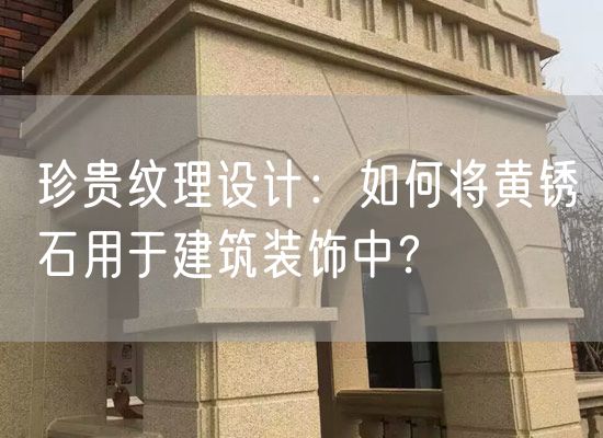 珍貴紋理設(shè)計：如何將黃銹石用于建筑裝飾中？