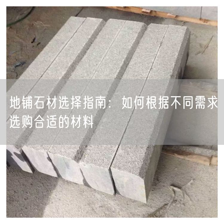 地鋪石材選擇指南：如何根據(jù)不同需求選購(gòu)合適的材料