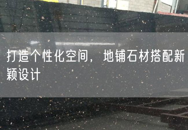 打造個性化空間，地鋪石材搭配新穎設(shè)計(jì)