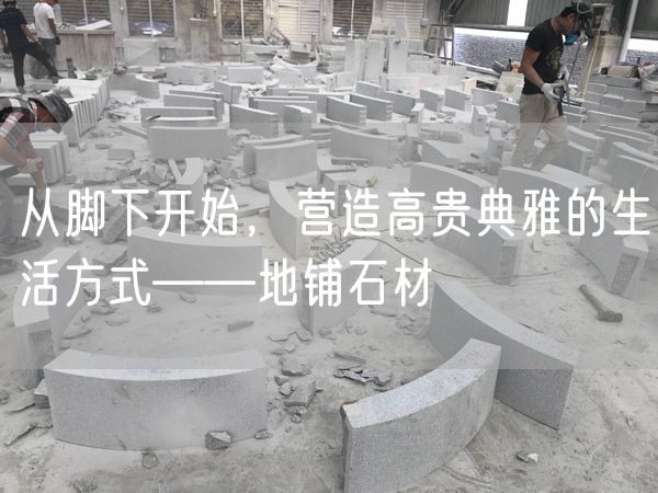 從腳下開(kāi)始，營(yíng)造高貴典雅的生活方式——地鋪石材