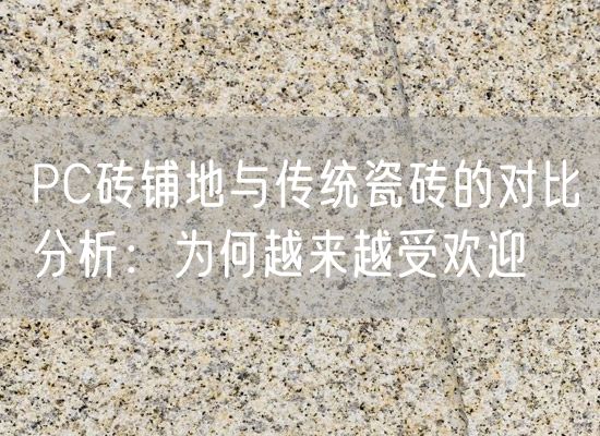 PC磚鋪地與傳統(tǒng)瓷磚的對(duì)比分析：為何越來(lái)越受歡迎