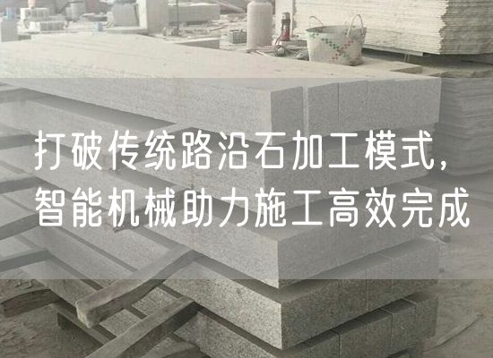 打破傳統(tǒng)路沿石加工模式，智能機械助力施工高效完成