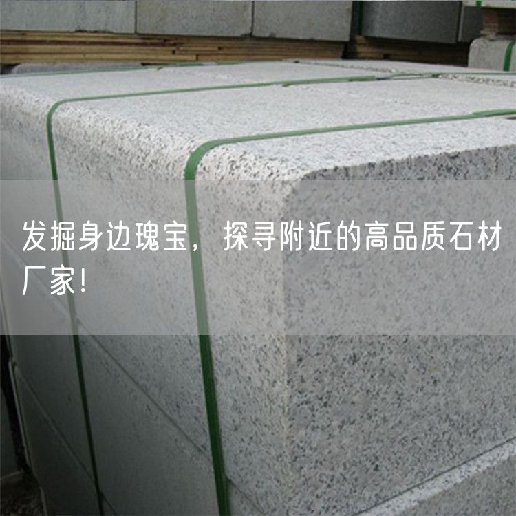發(fā)掘身邊瑰寶，探尋附近的高品質(zhì)石材廠家！