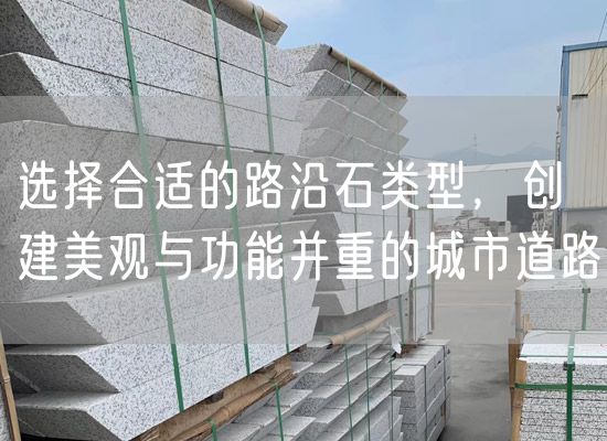 選擇合適的路沿石類型，創(chuàng)建美觀與功能并重的城市道路