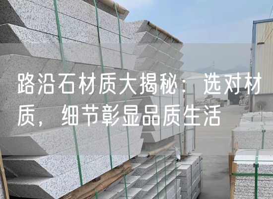 路沿石材質(zhì)大揭秘：選對材質(zhì)，細節(jié)彰顯品質(zhì)生活
