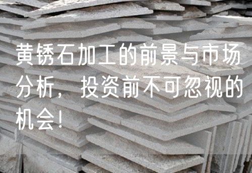 黃銹石加工的前景與市場(chǎng)分析，投資前不可忽視的機(jī)會(huì)！