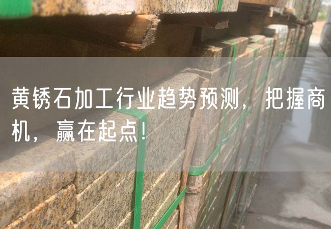 黃銹石加工行業(yè)趨勢預測，把握商機，贏在起點！