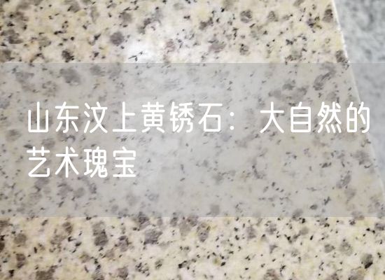 山東汶上黃銹石：大自然的藝術(shù)瑰寶