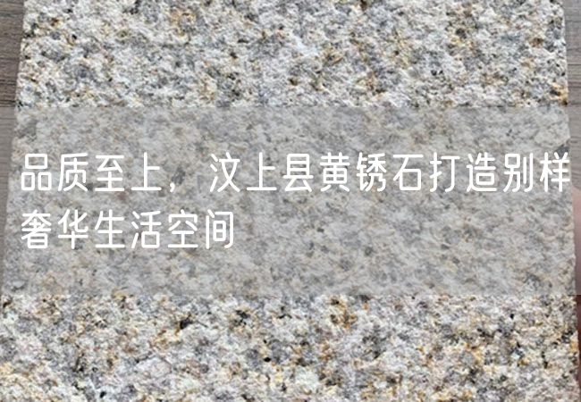 品質(zhì)至上，汶上縣黃銹石打造別樣奢華生活空間