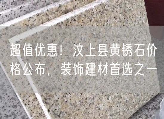 超值優(yōu)惠！汶上縣黃銹石價格公布，裝飾建材首選之一