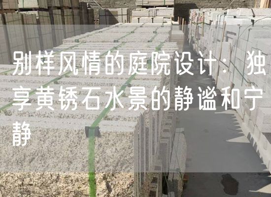 別樣風(fēng)情的庭院設(shè)計：獨享黃銹石水景的靜謐和寧靜