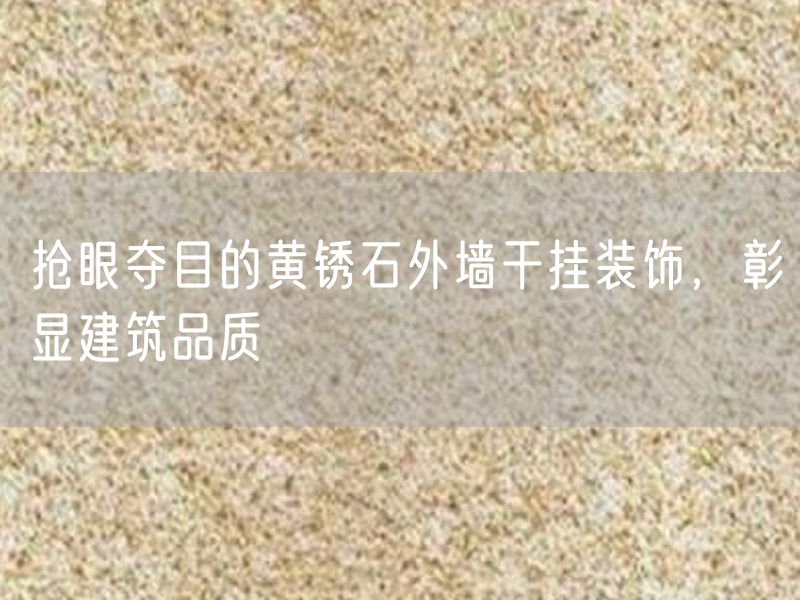 搶眼奪目的黃銹石外墻干掛裝飾，彰顯建筑品質(zhì)