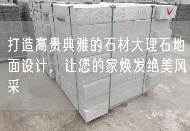 打造高貴典雅的石材大理石地面設(shè)計(jì)，讓您的家煥發(fā)絕美風(fēng)采