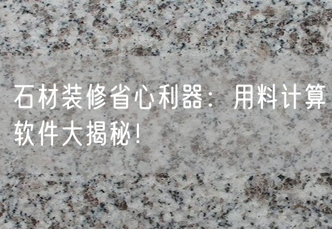 石材裝修省心利器：用料計(jì)算軟件大揭秘！