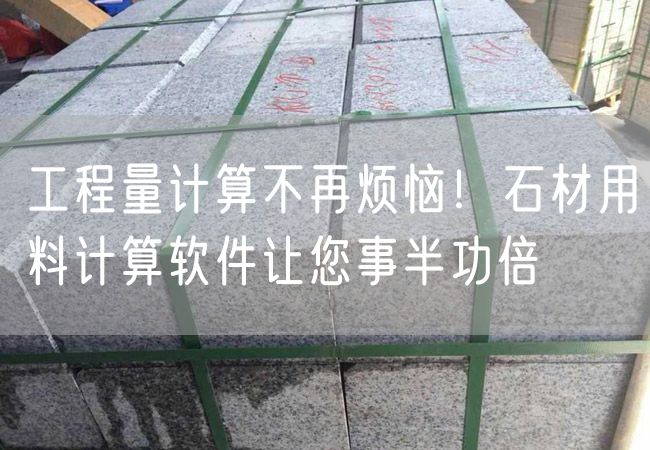 工程量計(jì)算不再煩惱！石材用料計(jì)算軟件讓您事半功倍
