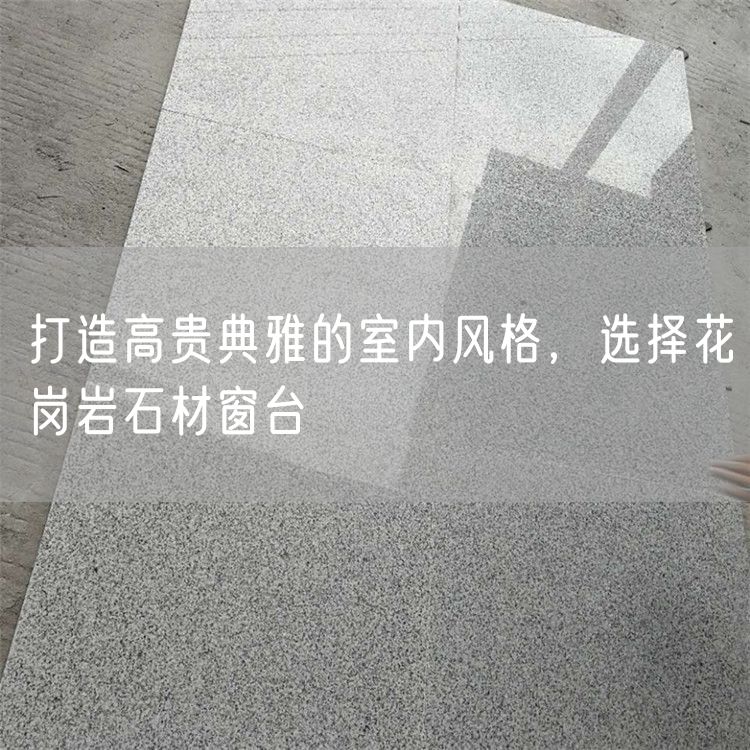 打造高貴典雅的室內(nèi)風(fēng)格，選擇花崗巖石材窗臺(tái)