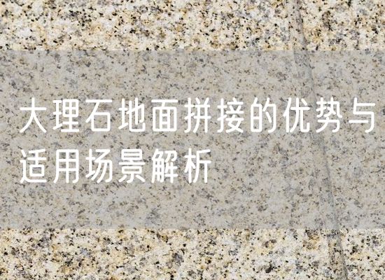 大理石地面拼接的優(yōu)勢與適用場景解析