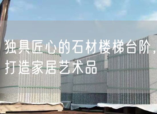 獨具匠心的石材樓梯臺階，打造家居藝術(shù)品