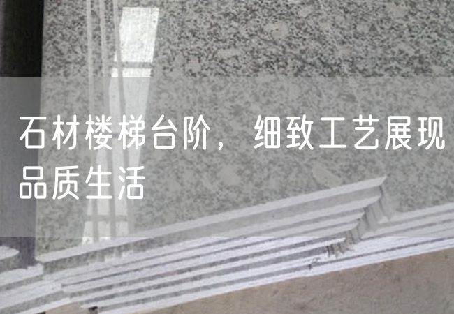 石材樓梯臺階，細(xì)致工藝展現(xiàn)品質(zhì)生活