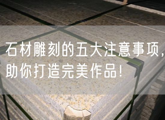石材雕刻的五大注意事項(xiàng)，助你打造完美作品！