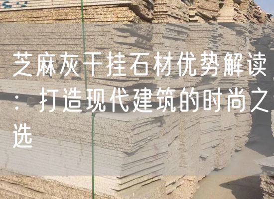 芝麻灰干掛石材優(yōu)勢解讀：打造現代建筑的時尚之選