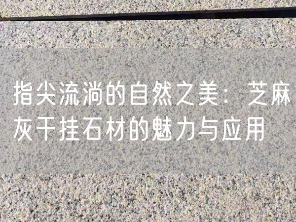 指尖流淌的自然之美：芝麻灰干掛石材的魅力與應(yīng)用