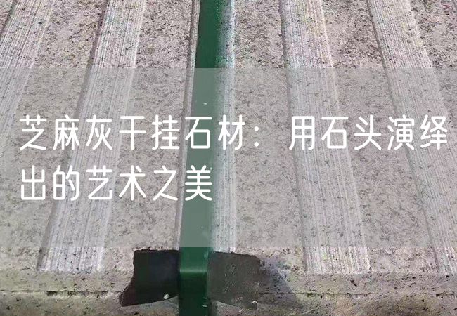 芝麻灰干掛石材：用石頭演繹出的藝術(shù)之美