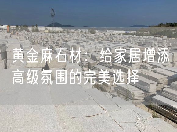 黃金麻石材：給家居增添高級(jí)氛圍的完美選擇