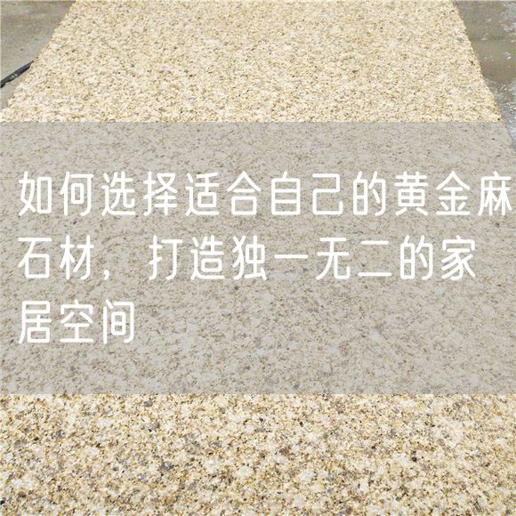 如何選擇適合自己的黃金麻石材，打造獨(dú)一無(wú)二的家居空間
