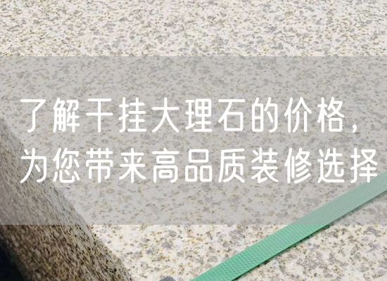 了解干掛大理石的價(jià)格，為您帶來(lái)高品質(zhì)裝修選擇