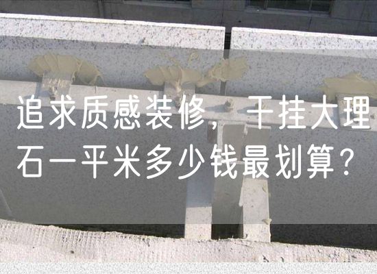 追求質(zhì)感裝修，干掛大理石一平米多少錢最劃算？