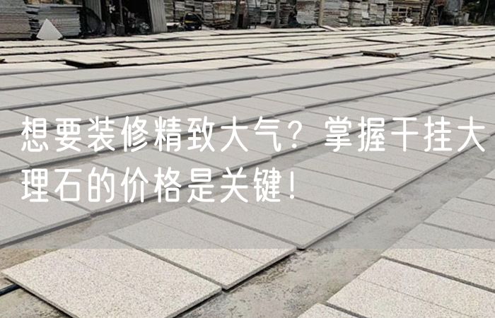 想要裝修精致大氣？掌握干掛大理石的價格是關(guān)鍵！