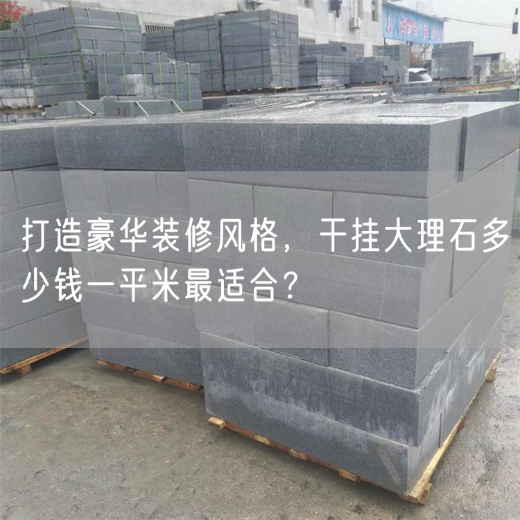 打造豪華裝修風(fēng)格，干掛大理石多少錢(qián)一平米最適合？