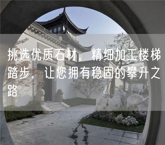 挑選優(yōu)質(zhì)石材，精細(xì)加工樓梯踏步，讓您擁有穩(wěn)固的攀升之路